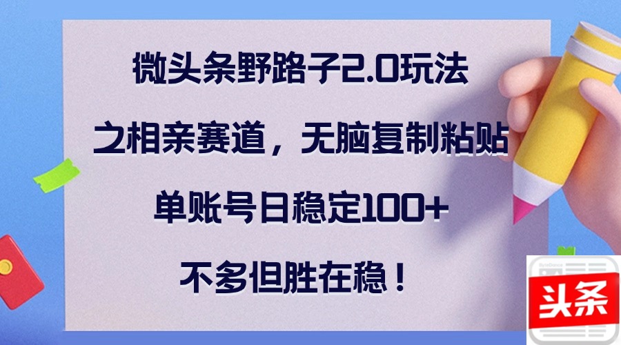 微头条野路子2.0玩法之相亲赛道，无脑复制粘贴，单账号日稳定100+，不…客创社区-专注互联网轻资产资源整合与分享客创社区-专注互联网轻资产资源整合与分享