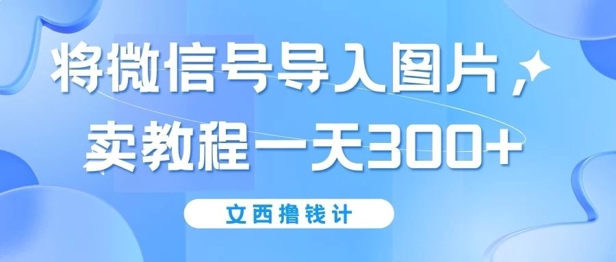 将微信号导入图片,卖教程一天300+(无脑操作!有手就会!)