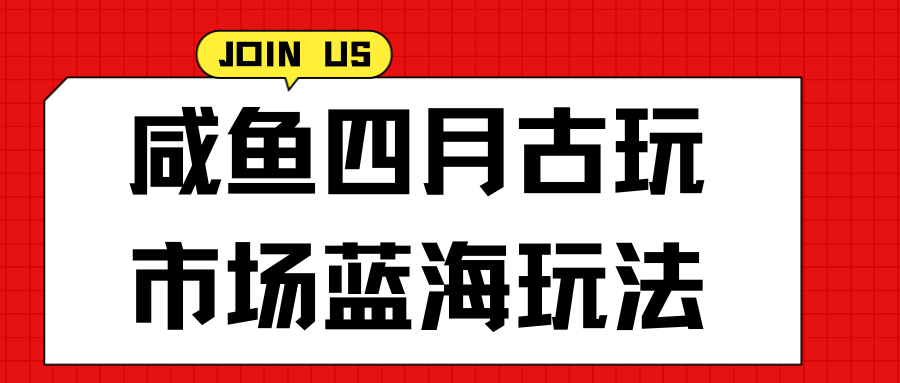 咸鱼四月古玩市场蓝海玩法，售后率低，单日收益1000+每一单都是纯利润，几乎没有退款客创社区-专注互联网轻资产资源整合与分享客创社区-专注互联网轻资产资源整合与分享