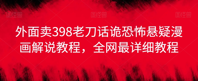 外面卖398老刀话诡恐怖悬疑漫画解说项目，全网最详细教程客创社区-专注互联网轻资产资源整合与分享客创社区-专注互联网轻资产资源整合与分享