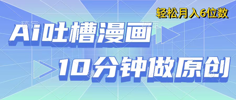 用AI做中式吐槽漫画，10分钟一个原创作品，轻松实现月入6位数客创社区-专注互联网轻资产资源整合与分享客创社区-专注互联网轻资产资源整合与分享