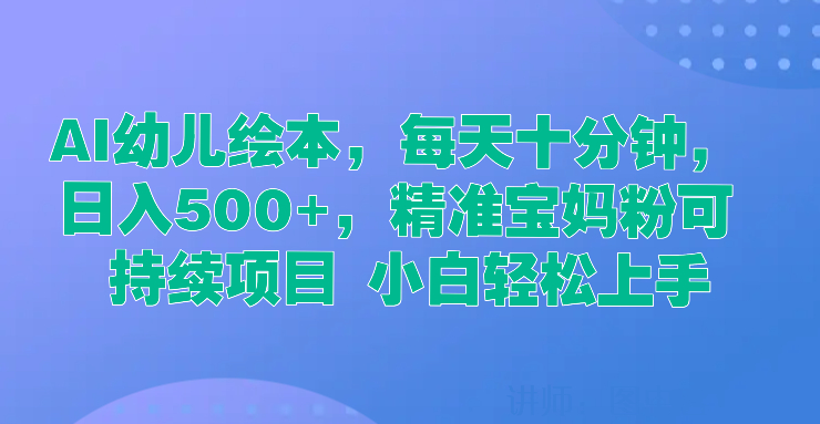 AI幼儿绘本,每天十分钟,日入500+,精准宝妈粉可持续项目 小白轻松上手