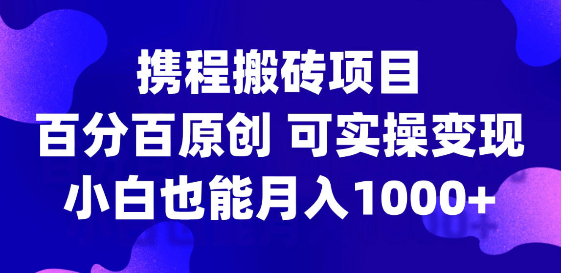 携程搬砖项目，百分百原创，可实操变现，新手小白月入1000+客创社区-专注互联网轻资产资源整合与分享客创社区-专注互联网轻资产资源整合与分享