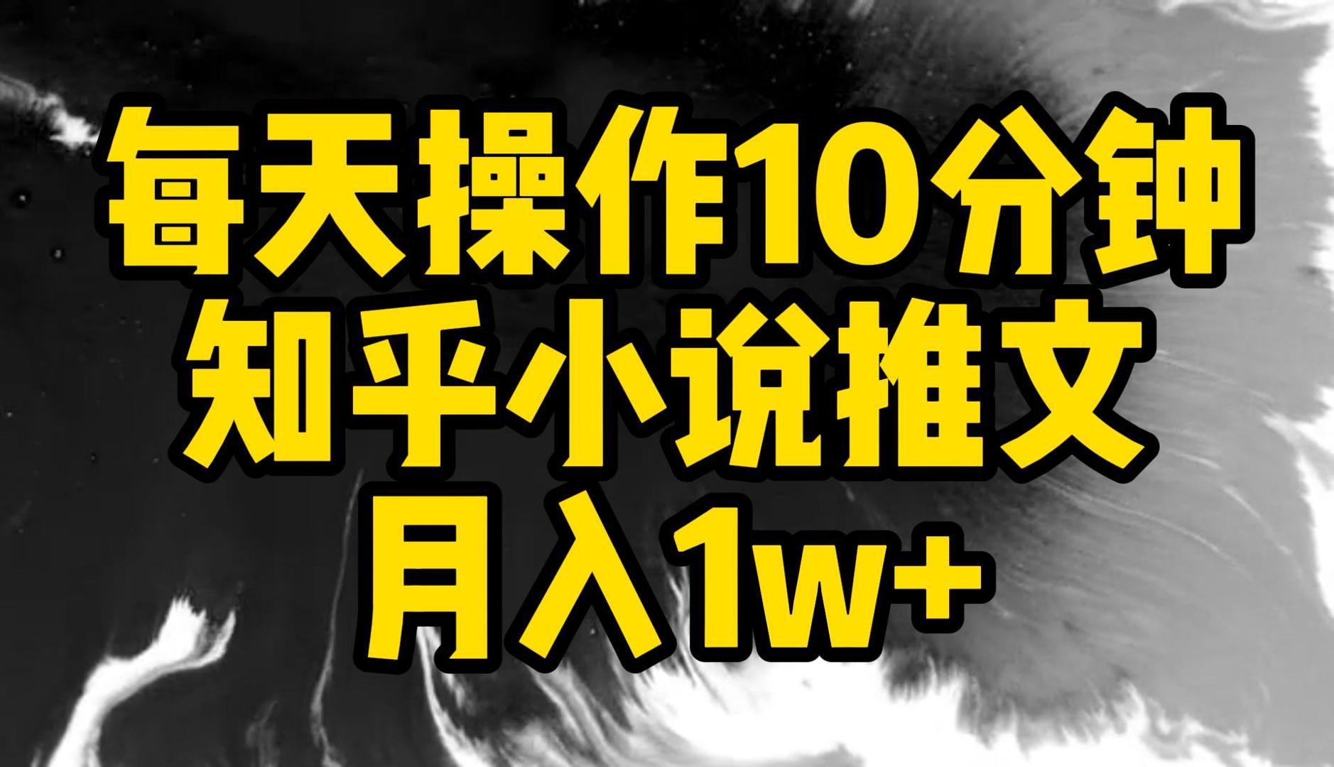 每天操作10分钟，知乎小说推文，月入1w+客创社区-专注互联网轻资产资源整合与分享客创社区-专注互联网轻资产资源整合与分享