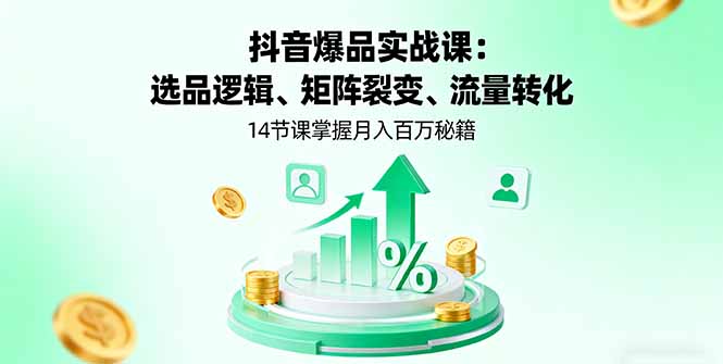 抖音爆品实战课：选品逻辑、矩阵裂变、流量转化，14节课掌握月入百万秘籍客创社区-专注互联网轻资产资源整合与分享客创社区-专注互联网轻资产资源整合与分享