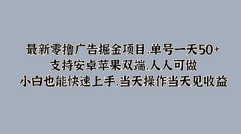 最新零撸广告掘金项目，单号一天50+，支持安卓苹果双端，人人可做，小白也能快速上手，当天操作当天见收益客创社区-专注互联网轻资产资源整合与分享客创社区-专注互联网轻资产资源整合与分享