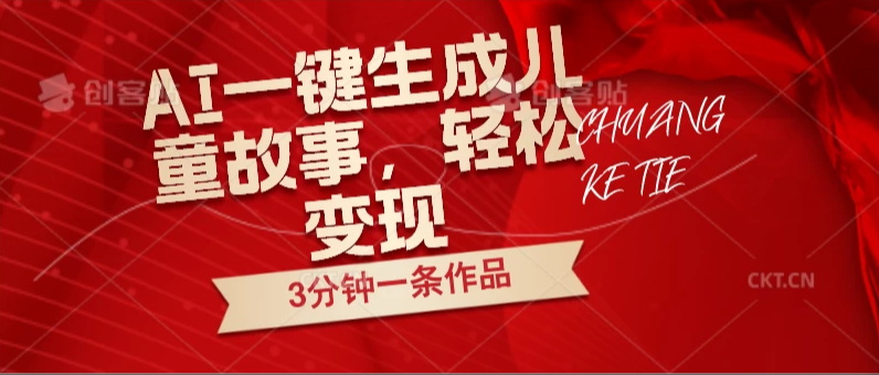 AI一键生成儿童故事，3分钟一条作品，轻松变现客创社区-专注互联网轻资产资源整合与分享客创社区-专注互联网轻资产资源整合与分享