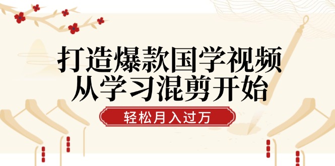 打造爆款国学视频，从学习混剪开始！轻松涨粉，视频号分成月入过万客创社区-专注互联网轻资产资源整合与分享客创社区-专注互联网轻资产资源整合与分享