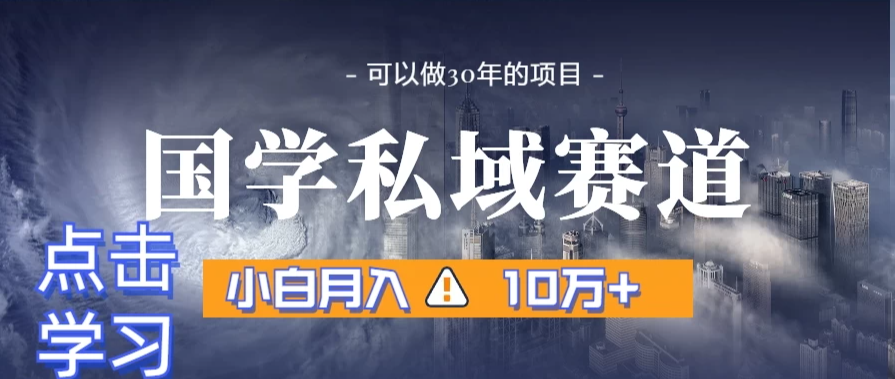 国学掘金计划,长期赛道爆炸裂变引流,小白月入3w+