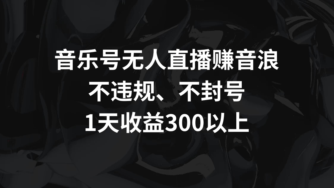 音乐号无人直播赚音浪，不违规、不封号，1天收益300+客创社区-专注互联网轻资产资源整合与分享客创社区-专注互联网轻资产资源整合与分享