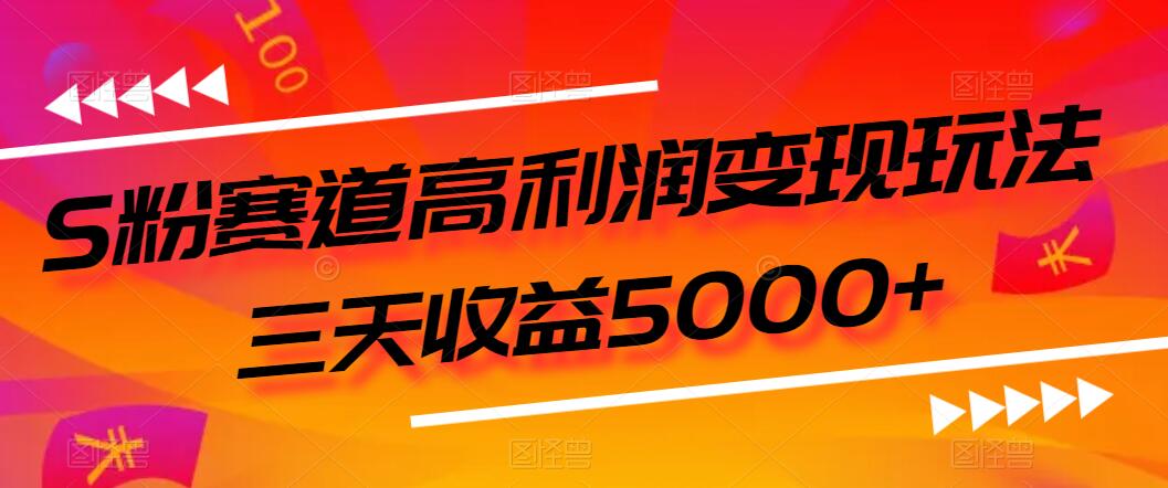 S粉赛道高利润变现玩法，三天收益5000+，从0到1实战教学，小白当天学会客创社区-专注互联网轻资产资源整合与分享客创社区-专注互联网轻资产资源整合与分享
