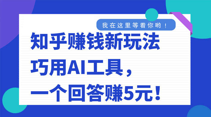 知乎赚钱新玩法，巧用 AI 工具，一个回答赚 5 元客创社区-专注互联网轻资产资源整合与分享客创社区-专注互联网轻资产资源整合与分享