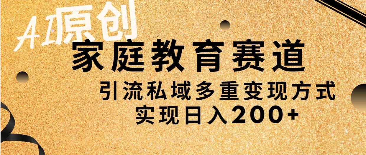 AI原创，家庭教育赛道，引流私域多重变现方式，实现日入200+客创社区-专注互联网轻资产资源整合与分享客创社区-专注互联网轻资产资源整合与分享