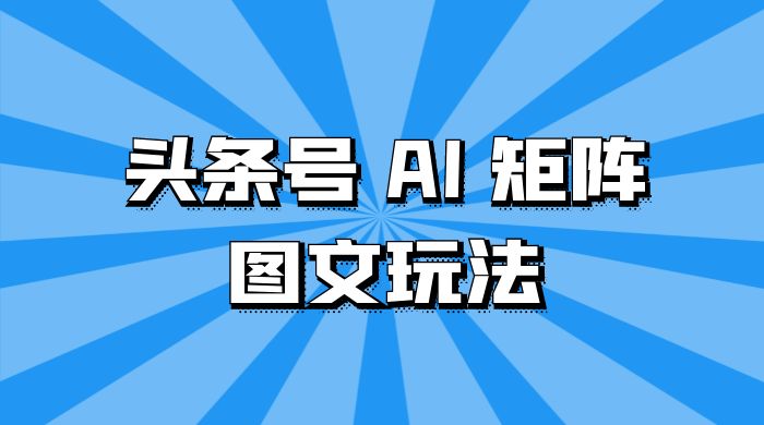 头条号 AI 矩阵图文玩法，单号日入 200+，可矩阵放大客创社区-专注互联网轻资产资源整合与分享客创社区-专注互联网轻资产资源整合与分享