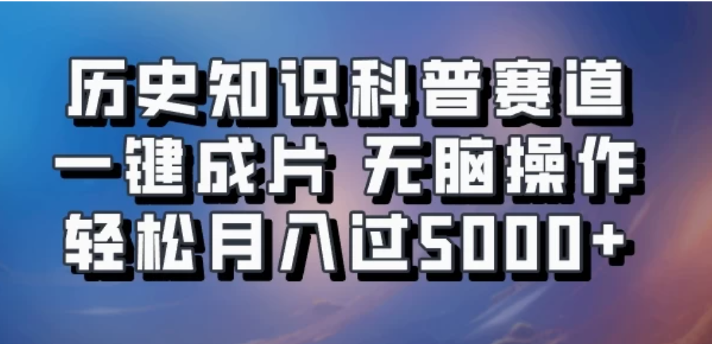 历史知识科普赛道一键成片，无脑操作，轻松月入过5000+客创社区-专注互联网轻资产资源整合与分享客创社区-专注互联网轻资产资源整合与分享