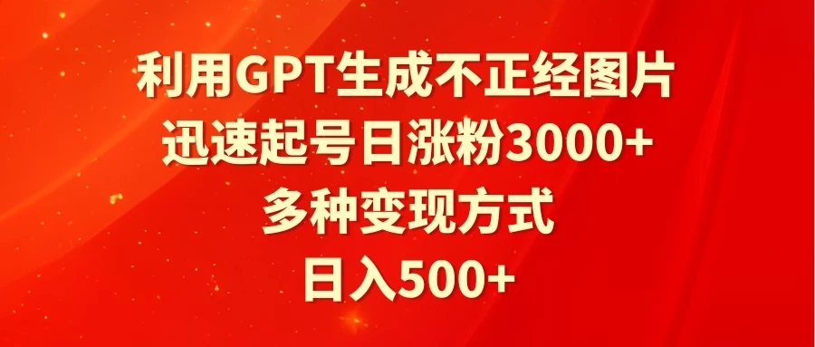 利用GPT生成不正经图片，迅速起号日涨粉3000+，多种变现方式，日入500+客创社区-专注互联网轻资产资源整合与分享客创社区-专注互联网轻资产资源整合与分享