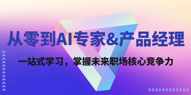 从零到AI专家&产品经理：一站式学习，掌握未来职场核心竞争力客创社区-专注互联网轻资产资源整合与分享客创社区-专注互联网轻资产资源整合与分享