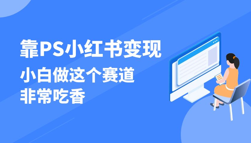 靠 PS 小红书变现，小白做这个赛道非常吃香，每天两小时，简单轻松且暴利客创社区-专注互联网轻资产资源整合与分享客创社区-专注互联网轻资产资源整合与分享