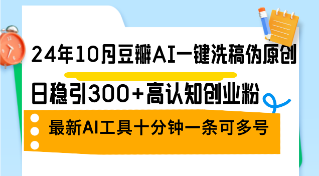 24年10月豆瓣AI一键洗稿伪原创，日稳引300+高认知创业粉，最新AI工具十…客创社区-专注互联网轻资产资源整合与分享客创社区-专注互联网轻资产资源整合与分享