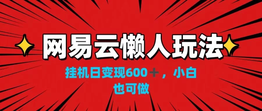 网易云懒人玩法，挂机日变现600+，小白也可做！！！客创社区-专注互联网轻资产资源整合与分享客创社区-专注互联网轻资产资源整合与分享