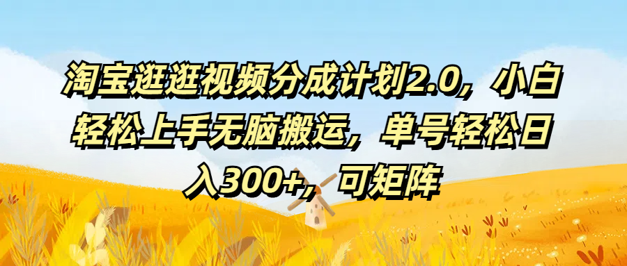 淘宝逛逛视频分成计划2.0,小白轻松上手无脑搬运,单号轻松日入300+,可矩阵