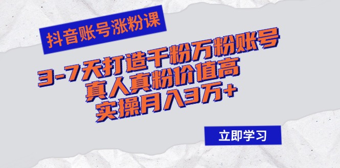 抖音账号涨粉课：3-7天打造千粉万粉账号，真人真粉价值高，实操月入3万+客创社区-专注互联网轻资产资源整合与分享客创社区-专注互联网轻资产资源整合与分享