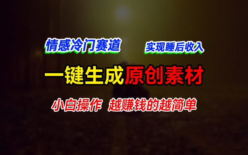 情感冷门蓝海赛道，轻松生成原创素材，小白快速上手获取收益，越赚钱的事越简单客创社区-专注互联网轻资产资源整合与分享客创社区-专注互联网轻资产资源整合与分享