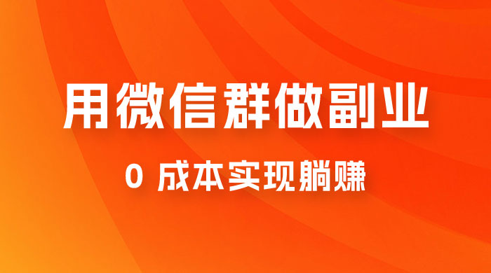 微信群副业裂变玩法，用微信群做副业，0 成本实现躺赚客创社区-专注互联网轻资产资源整合与分享客创社区-专注互联网轻资产资源整合与分享