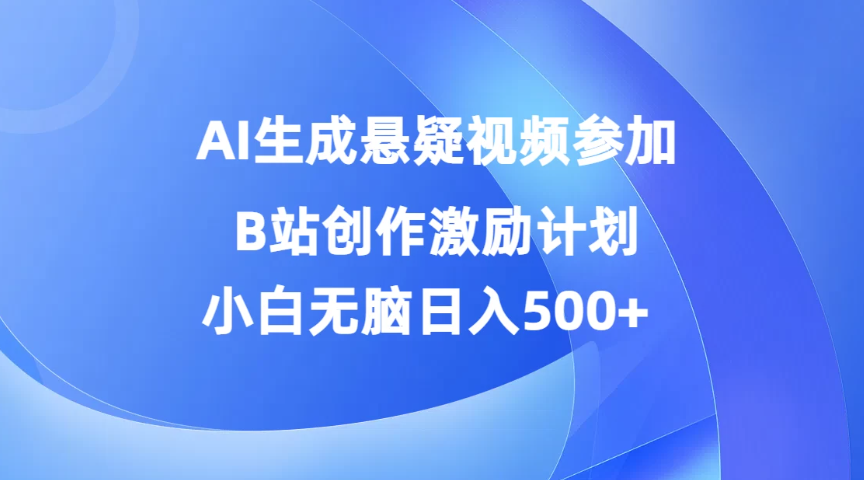 AI生成悬疑视频参加B站创作激励计划，小白无脑日入500+客创社区-专注互联网轻资产资源整合与分享客创社区-专注互联网轻资产资源整合与分享