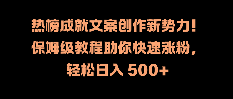 热榜成就文案创作新势力！保姆级教程助你快速涨粉，轻松日入 500+客创社区-专注互联网轻资产资源整合与分享客创社区-专注互联网轻资产资源整合与分享