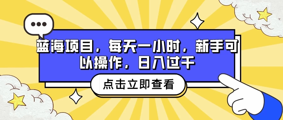 蓝海项目，每天一小时，新手可以操作，日入过千客创社区-专注互联网轻资产资源整合与分享客创社区-专注互联网轻资产资源整合与分享
