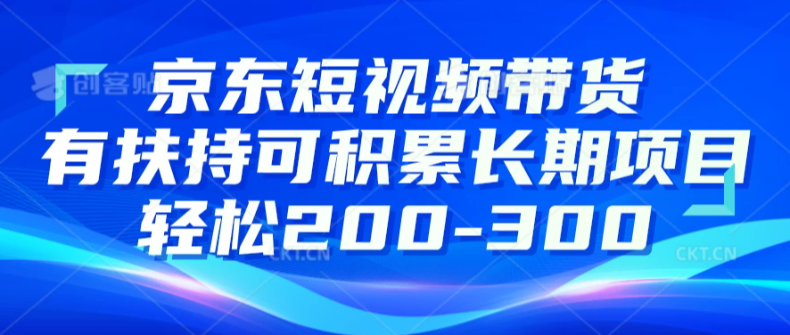 京东短视频带货有扶持，搬运去重，可积累长期项目，轻松200-300客创社区-专注互联网轻资产资源整合与分享客创社区-专注互联网轻资产资源整合与分享