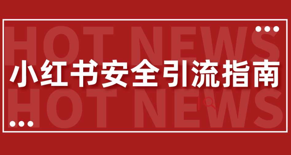 【最新迭代】小红书安全引流指南！一篇吃透小红书引流客创社区-专注互联网轻资产资源整合与分享客创社区-专注互联网轻资产资源整合与分享