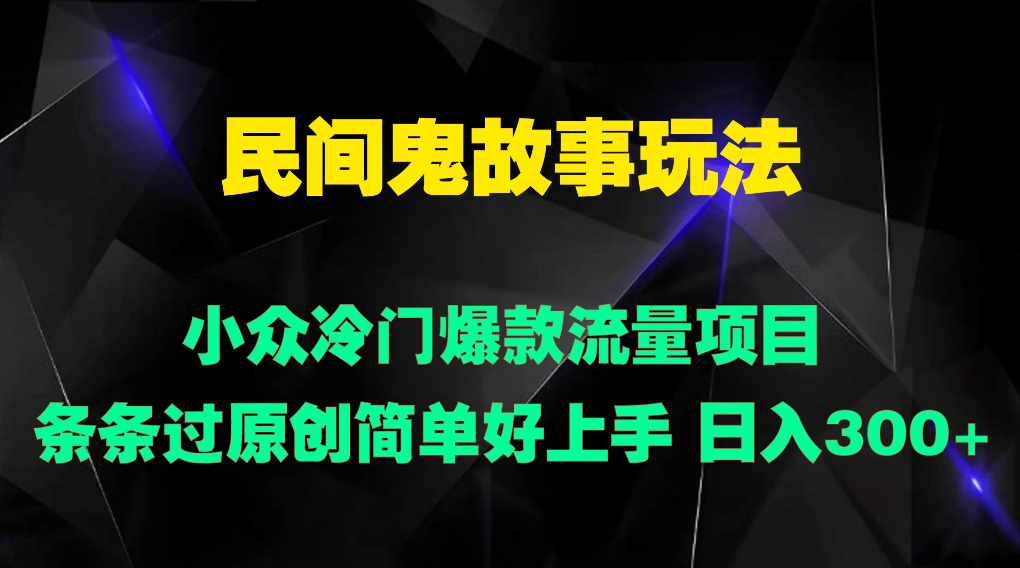 民间鬼故事玩法 小众冷门爆款流量项目 条条过原创，简单好上手 日入300+客创社区-专注互联网轻资产资源整合与分享客创社区-专注互联网轻资产资源整合与分享