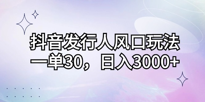 抖音发行人风口玩法，一单30，日入3000+客创社区-专注互联网轻资产资源整合与分享客创社区-专注互联网轻资产资源整合与分享