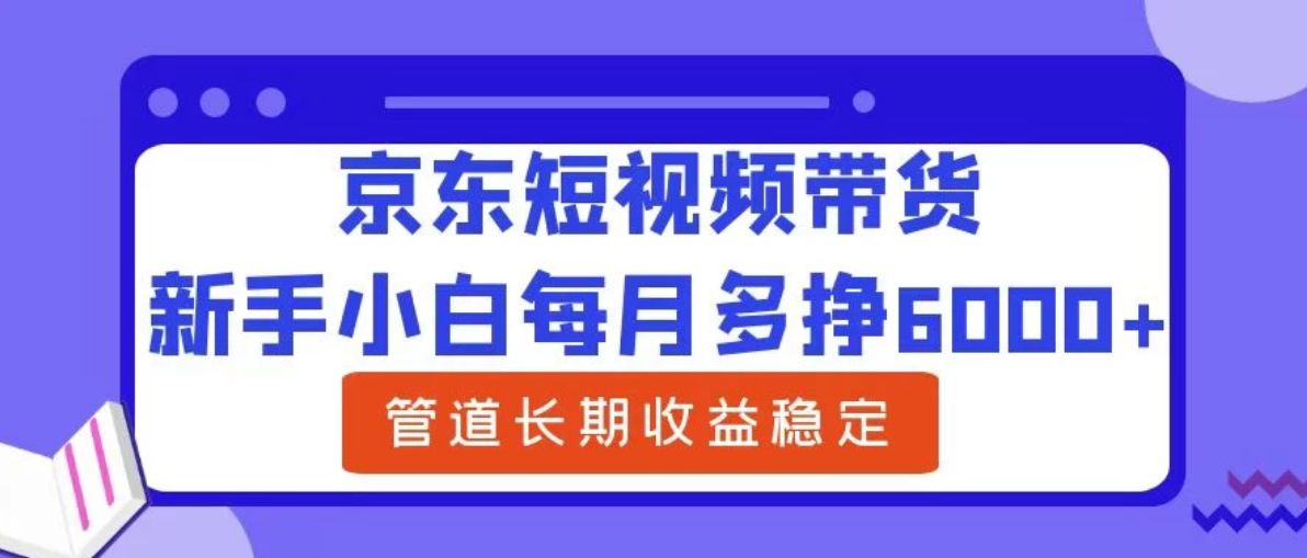 新手小白每月多挣6000+京东短视频带货，可管道长期稳定收益，客创社区-专注互联网轻资产资源整合与分享客创社区-专注互联网轻资产资源整合与分享