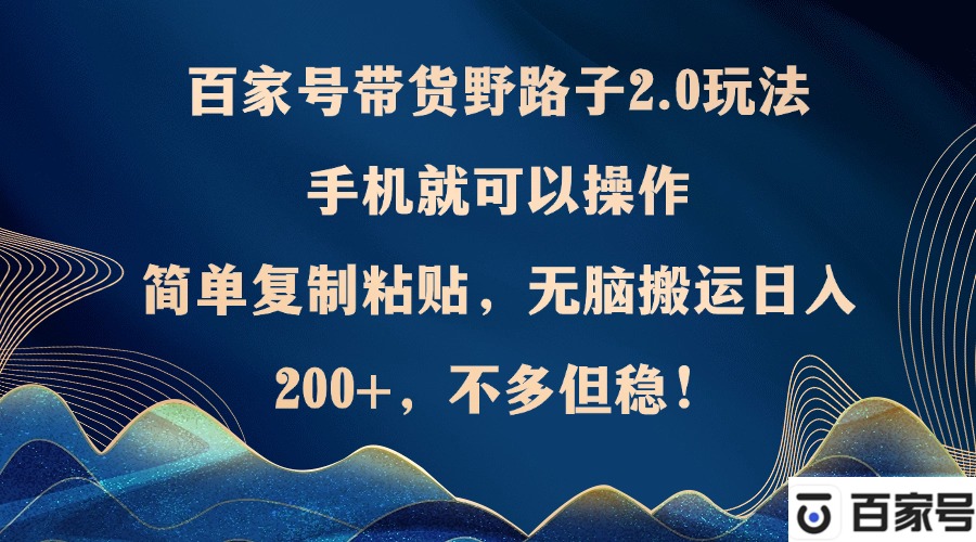 百家号带货野路子2.0玩法，手机就可以操作，简单复制粘贴，无脑搬运日…客创社区-专注互联网轻资产资源整合与分享客创社区-专注互联网轻资产资源整合与分享