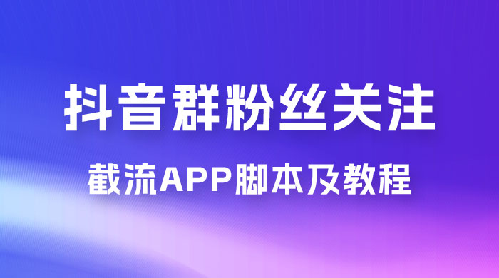 抖音群粉丝关注截流 App 脚本及教程客创社区-专注互联网轻资产资源整合与分享客创社区-专注互联网轻资产资源整合与分享