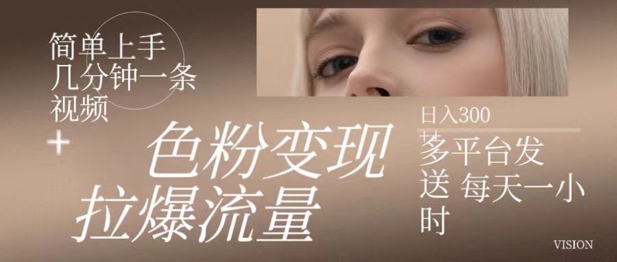 色粉变现，拉爆流量,简单上手几分钟一条视频，多平台发送每天一小时，日入300+客创社区-专注互联网轻资产资源整合与分享客创社区-专注互联网轻资产资源整合与分享