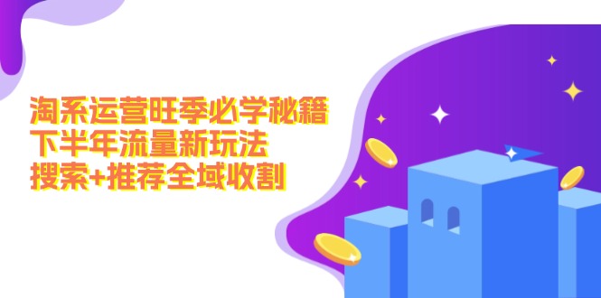 淘系运营旺季必学秘籍：下半年流量新玩法：搜索+推荐全域收割(无水印客创社区-专注互联网轻资产资源整合与分享客创社区-专注互联网轻资产资源整合与分享