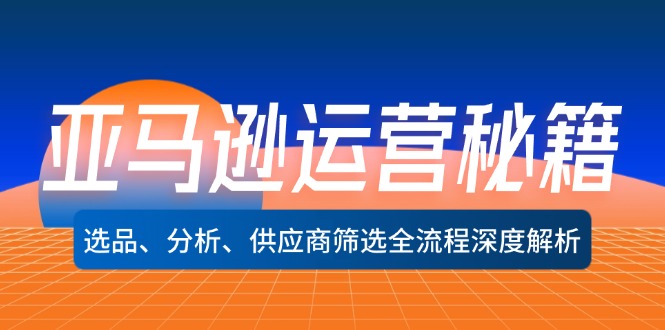 亚马逊运营秘籍：选品、分析、供应商筛选全流程深度解析(无水印客创社区-专注互联网轻资产资源整合与分享客创社区-专注互联网轻资产资源整合与分享