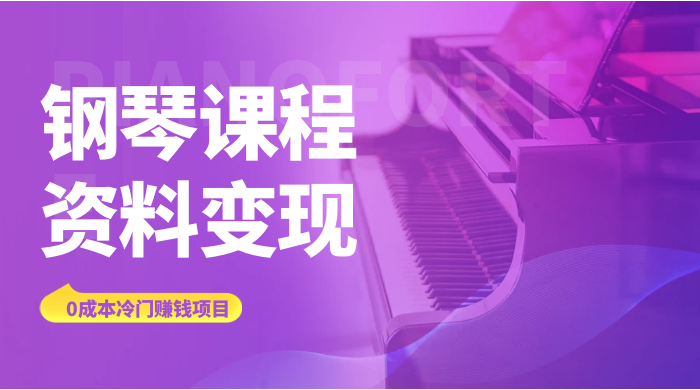 钢琴课程资料变现副业项目，虚拟资源 0 成本，冷门赚钱项目客创社区-专注互联网轻资产资源整合与分享客创社区-专注互联网轻资产资源整合与分享