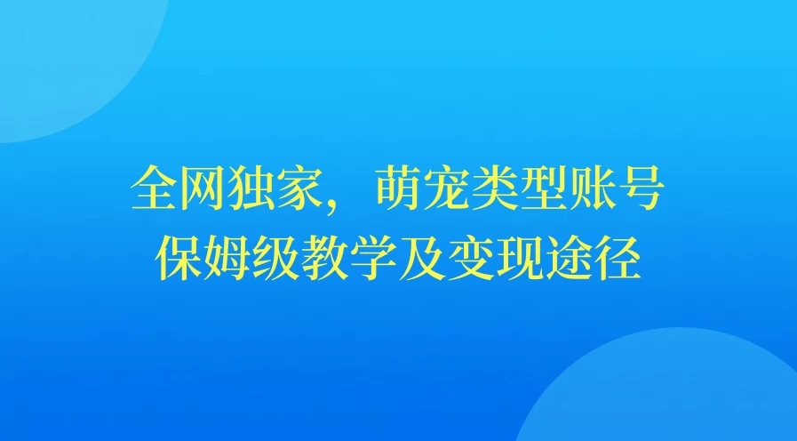 全网独家，萌宠类型账号，保姆级教学及变现途径客创社区-专注互联网轻资产资源整合与分享客创社区-专注互联网轻资产资源整合与分享