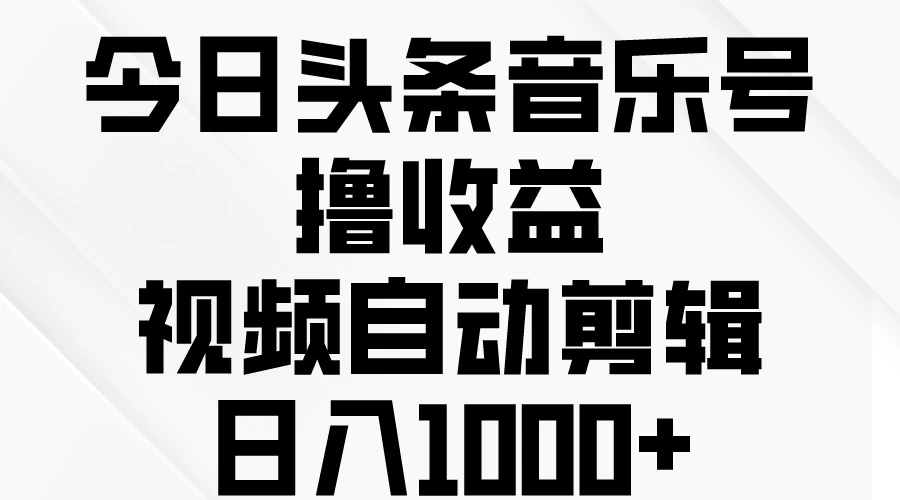 今日头条音乐号撸收益，视频自动剪辑，日入￥1000+客创社区-专注互联网轻资产资源整合与分享客创社区-专注互联网轻资产资源整合与分享
