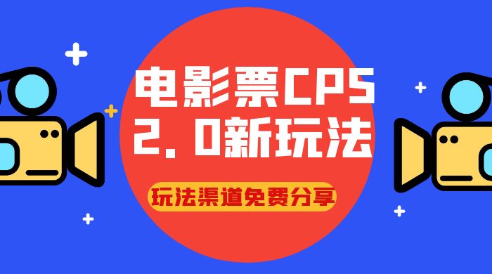 电影票 CPS 2.0 新玩法，小白也可以轻松变现过万，玩法渠道免费分享客创社区-专注互联网轻资产资源整合与分享客创社区-专注互联网轻资产资源整合与分享