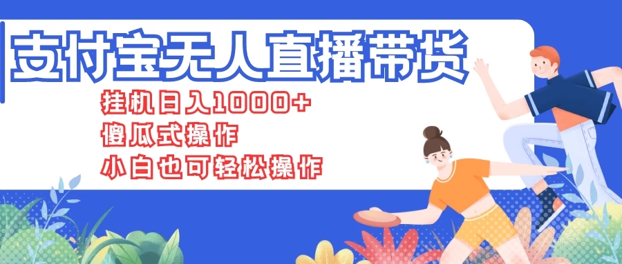 支付宝无人直播带货，挂机日入1000+，傻瓜式操作，小白也可轻松操作客创社区-专注互联网轻资产资源整合与分享客创社区-专注互联网轻资产资源整合与分享