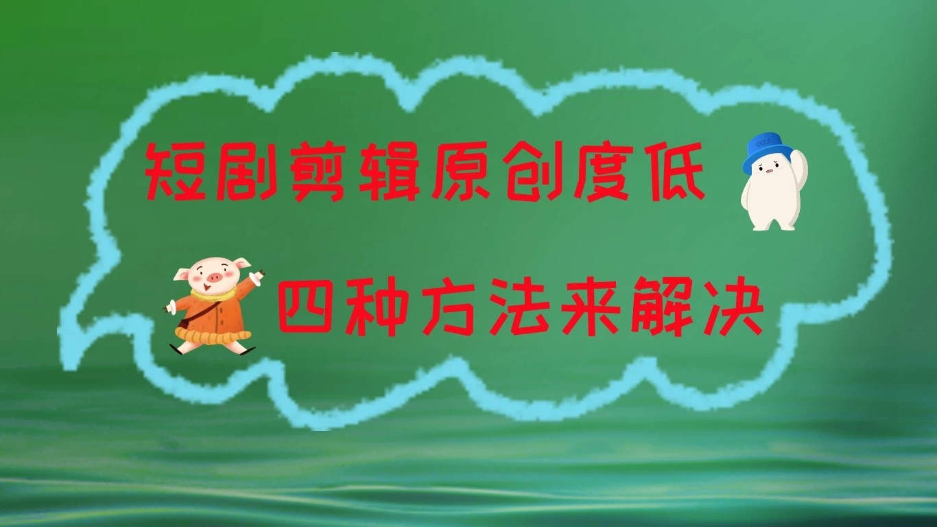 短剧剪辑原创度低，四种方式来解决，去重至关重要客创社区-专注互联网轻资产资源整合与分享客创社区-专注互联网轻资产资源整合与分享