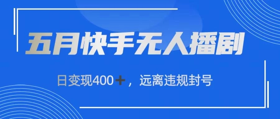 五月快手无人播剧，日变现400+，远离违规封号客创社区-专注互联网轻资产资源整合与分享客创社区-专注互联网轻资产资源整合与分享
