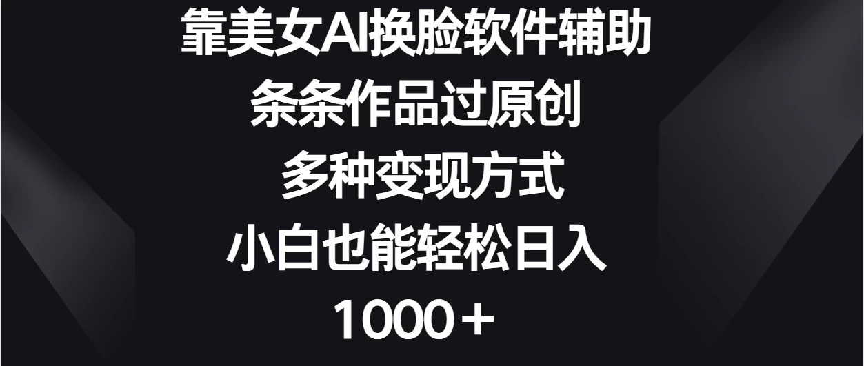 靠美女AI换脸软件辅助，条条作品过原创 多种变现方式，小白也能轻松日入1000＋客创社区-专注互联网轻资产资源整合与分享客创社区-专注互联网轻资产资源整合与分享