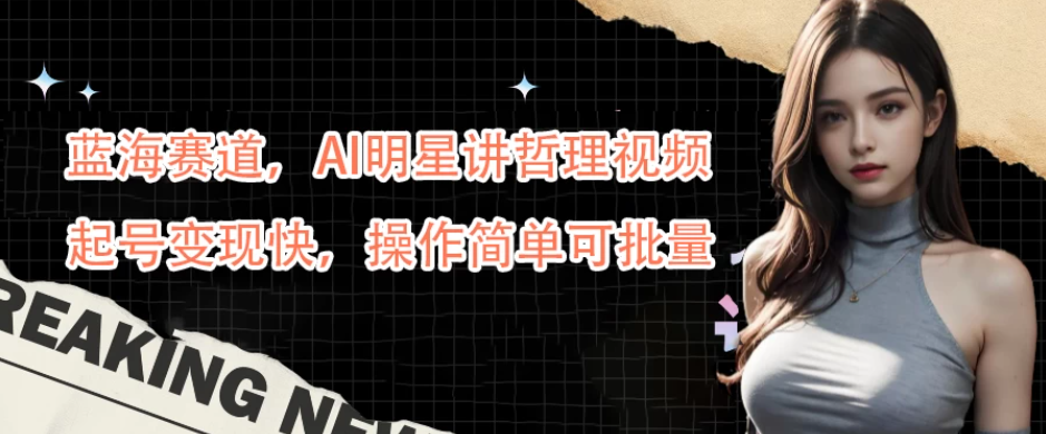 蓝海赛道，AI明星讲哲理视频，起号变现快，操作简单可批量客创社区-专注互联网轻资产资源整合与分享客创社区-专注互联网轻资产资源整合与分享